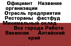 Официант › Название организации ­ Lubimrest › Отрасль предприятия ­ Рестораны, фастфуд › Минимальный оклад ­ 30 000 - Все города Работа » Вакансии   . Алтайский край